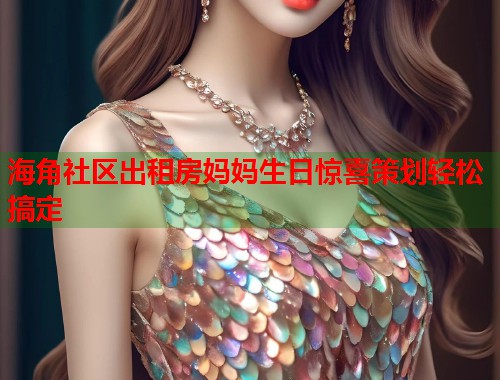 海角社区出租房妈妈生日惊喜策划轻松搞定  第1张