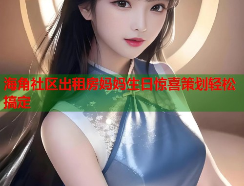 海角社区出租房妈妈生日惊喜策划轻松搞定  第2张