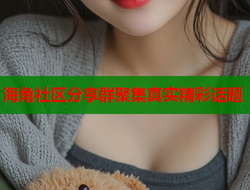 海角社区分享群聚集真实精彩话题  第2张