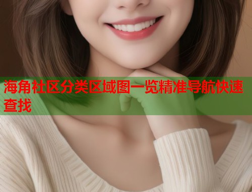 海角社区分类区域图一览精准导航快速查找  第1张