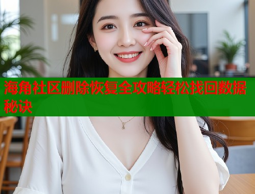 海角社区删除恢复全攻略轻松找回数据秘诀  第1张