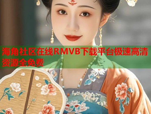 海角社区在线RMVB下载平台极速高清资源全免费  第1张