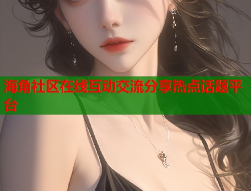 海角社区在线互动交流分享热点话题平台  第1张