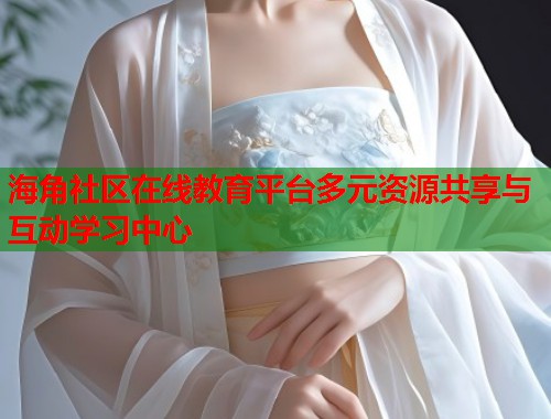 海角社区在线教育平台多元资源共享与互动学习中心  第1张