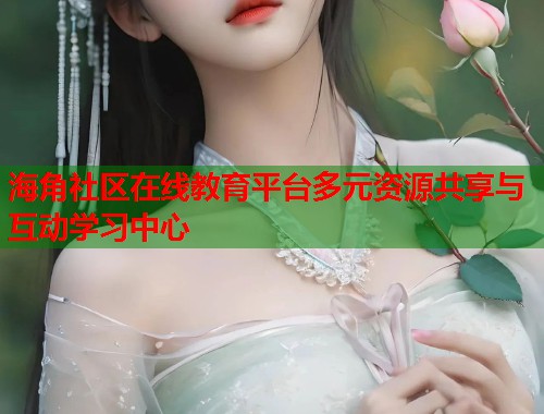 海角社区在线教育平台多元资源共享与互动学习中心  第2张