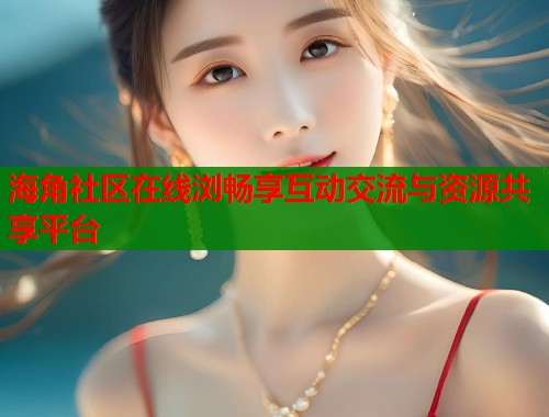 海角社区在线浏畅享互动交流与资源共享平台  第1张