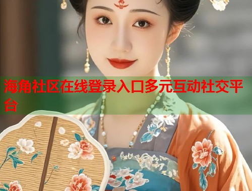 海角社区在线登录入口多元互动社交平台  第1张
