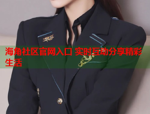 海角社区官网入口 实时互动分享精彩生活  第1张