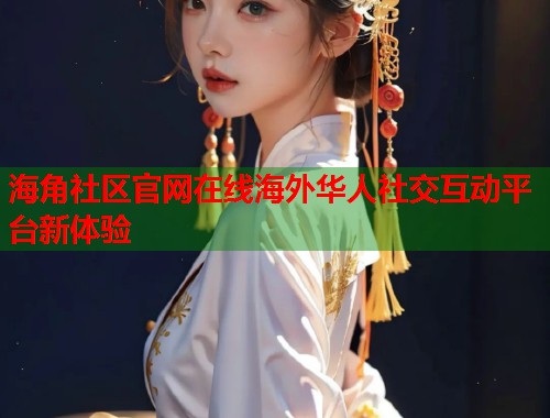 海角社区官网在线海外华人社交互动平台新体验  第1张