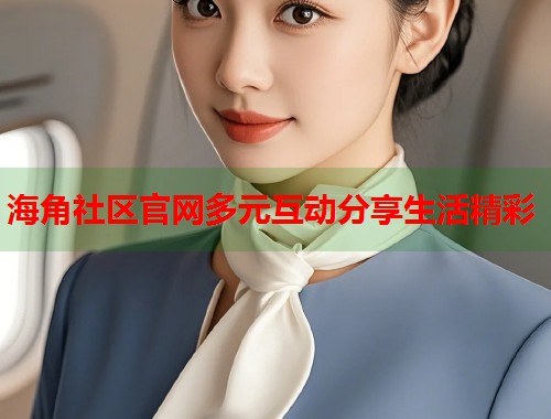 海角社区官网多元互动分享生活精彩  第2张
