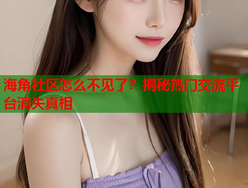 海角社区怎么不见了？揭秘热门交流平台消失真相  第1张
