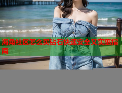海角社区怎么买钻石快速安全又实惠指南  第1张
