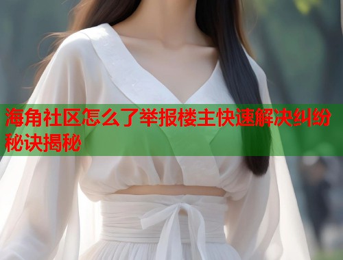 海角社区怎么了举报楼主快速解决纠纷秘诀揭秘  第1张