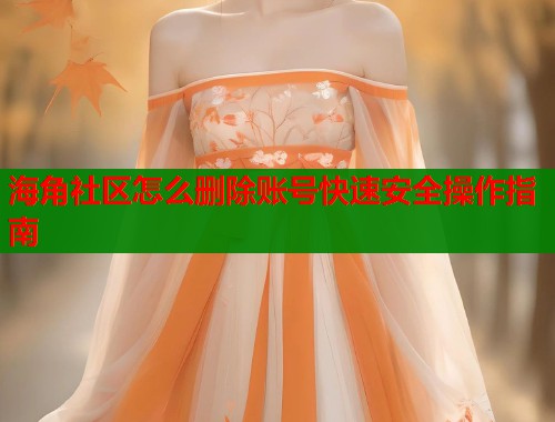 海角社区怎么删除账号快速安全操作指南  第1张