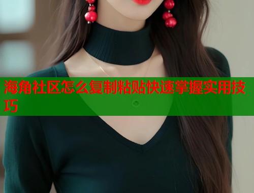 海角社区怎么复制粘贴快速掌握实用技巧  第1张