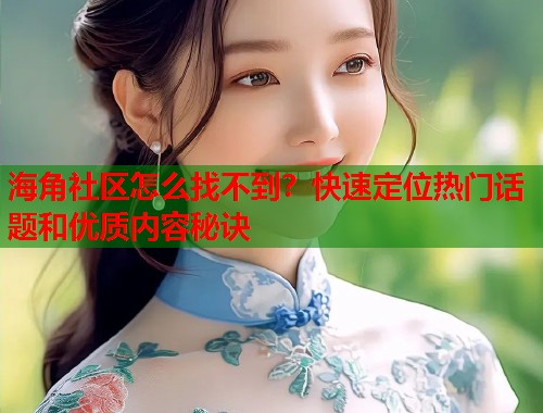 海角社区怎么找不到？快速定位热门话题和优质内容秘诀  第2张