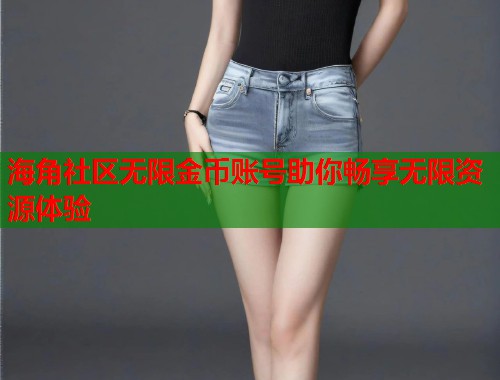 海角社区无限金币账号助你畅享无限资源体验  第1张