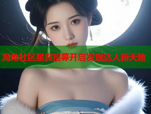 海角社区星探招募开启发现达人新天地  第2张