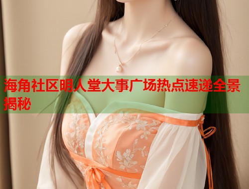 海角社区明人堂大事广场热点速递全景揭秘  第1张