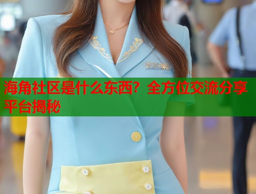 海角社区是什么东西？全方位交流分享平台揭秘  第1张