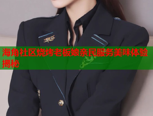 海角社区烧烤老板娘亲民服务美味体验揭秘  第1张