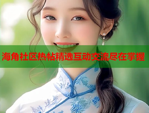 海角社区热帖精选互动交流尽在掌握  第1张