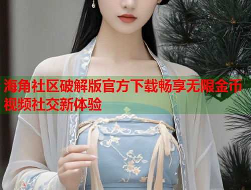 海角社区破解版官方下载畅享无限金币视频社交新体验  第1张