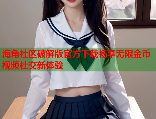 海角社区破解版官方下载畅享无限金币视频社交新体验  第2张