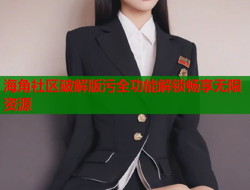 海角社区破解版污全功能解锁畅享无限资源  第1张