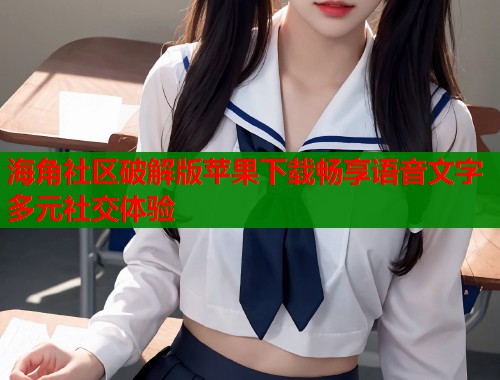 海角社区破解版苹果下载畅享语音文字多元社交体验  第1张