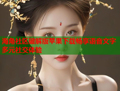 海角社区破解版苹果下载畅享语音文字多元社交体验  第2张