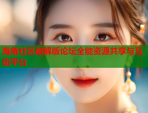 海角社区破解版论坛全能资源共享与互动平台  第1张