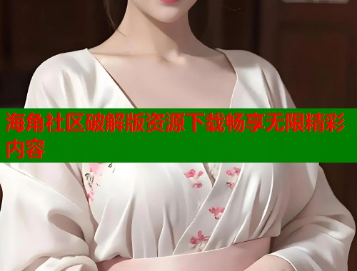 海角社区破解版资源下载畅享无限精彩内容  第1张