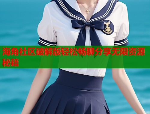 海角社区破解版轻松畅聊分享无限资源秘籍  第1张