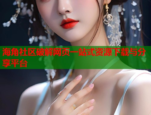海角社区破解网页一站式资源下载与分享平台  第1张