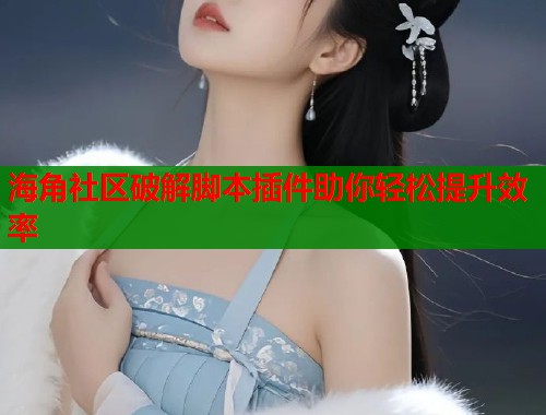 海角社区破解脚本插件助你轻松提升效率  第1张