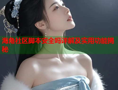 海角社区脚本安全吗详解及实用功能揭秘  第1张