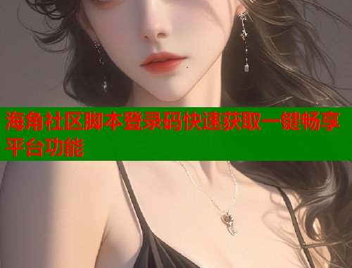 海角社区脚本登录码快速获取一键畅享平台功能  第1张