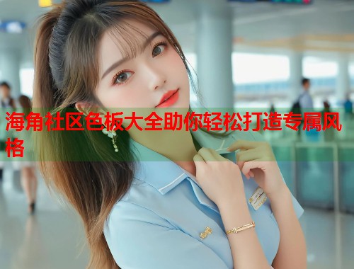 海角社区色板大全助你轻松打造专属风格  第1张