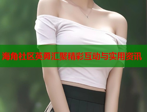 海角社区英勇汇聚精彩互动与实用资讯  第1张